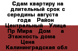 Сдам квартиру на длительный срок с середины августа 2017 года › Район ­ Центральный › Улица ­ Пр.Мира › Дом ­ 20а › Этажность дома ­ 5 › Цена ­ 8 000 - Калининградская обл. Недвижимость » Квартиры аренда   